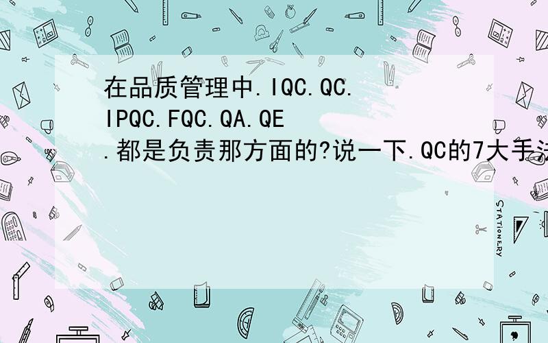 在品质管理中.IQC.QC.IPQC.FQC.QA.QE.都是负责那方面的?说一下.QC的7大手法是什么?