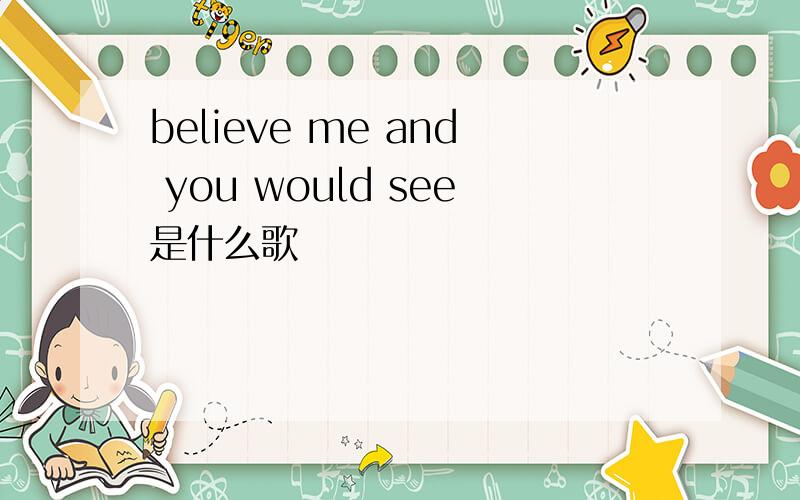 believe me and you would see是什么歌