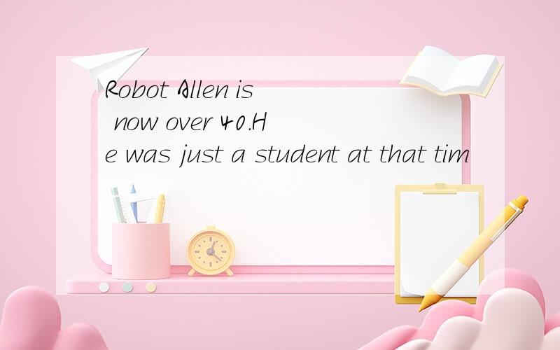 Robot Allen is now over 40.He was just a student at that tim