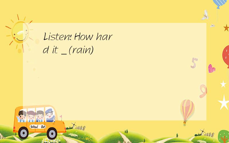Listen!How hard it ＿（rain)