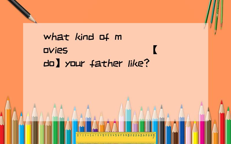 what kind of movies _______【do】your father like?