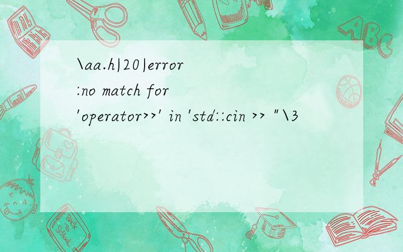 \aa.h|20|error:no match for 'operator>>' in 'std::cin >> 