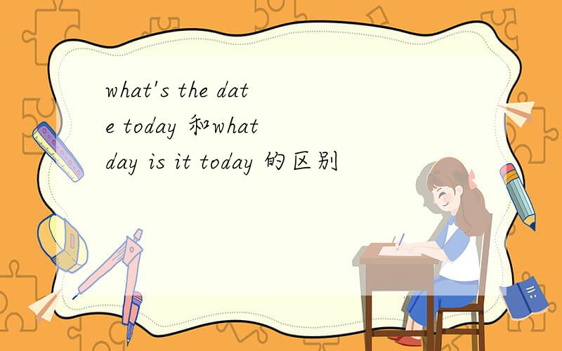 what's the date today 和what day is it today 的区别