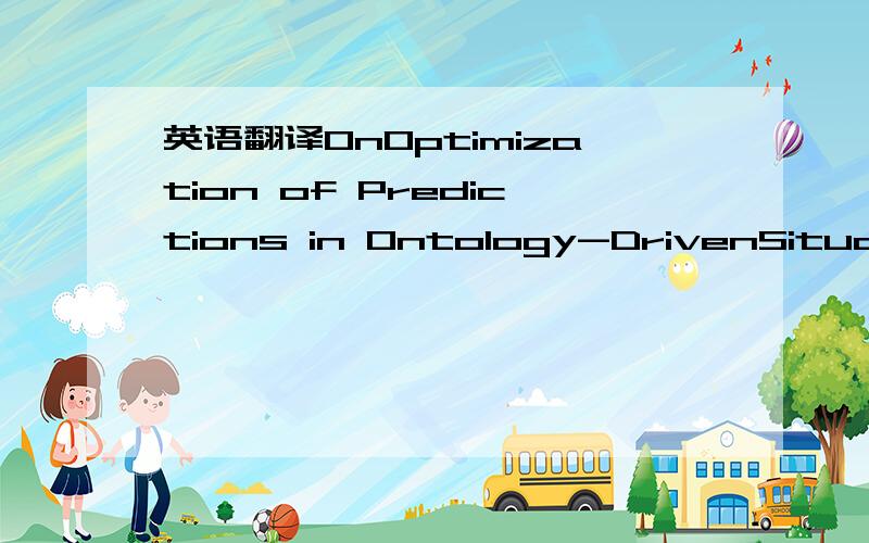 英语翻译OnOptimization of Predictions in Ontology-DrivenSituatio