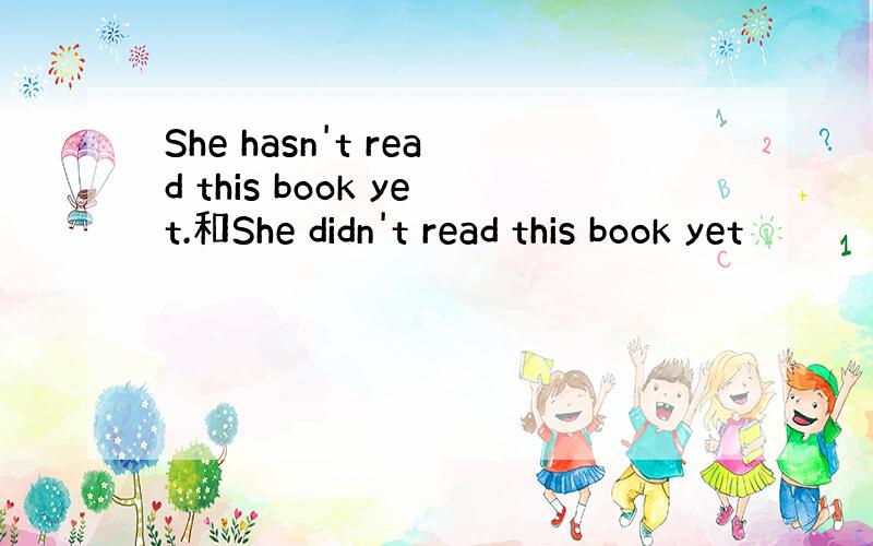 She hasn't read this book yet.和She didn't read this book yet