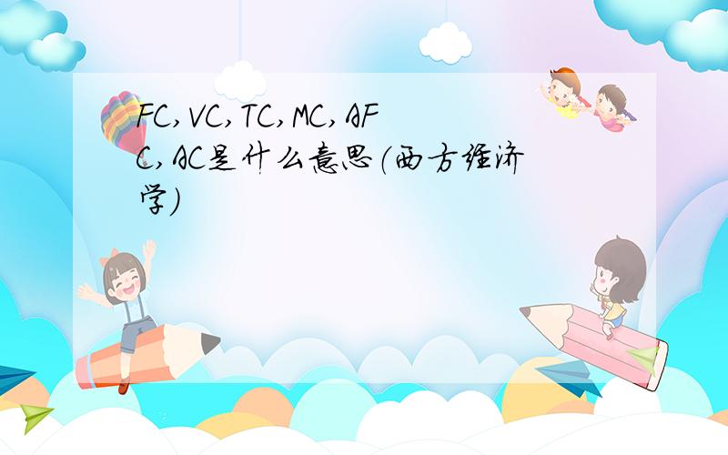 FC,VC,TC,MC,AFC,AC是什么意思（西方经济学）