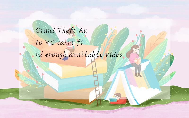 Grand Theft Auto VC cannt find enough available video