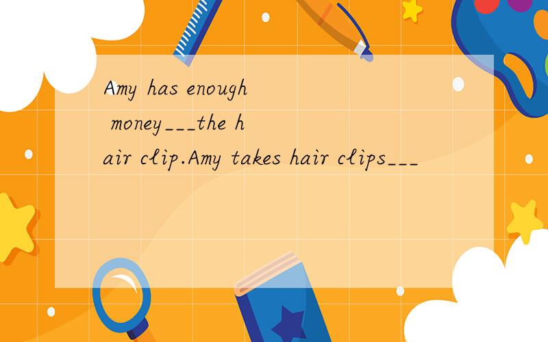 Amy has enough money___the hair clip.Amy takes hair clips___