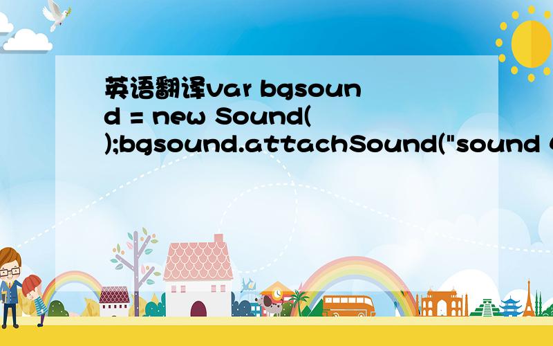 英语翻译var bgsound = new Sound();bgsound.attachSound(