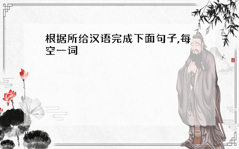 根据所给汉语完成下面句子,每空一词