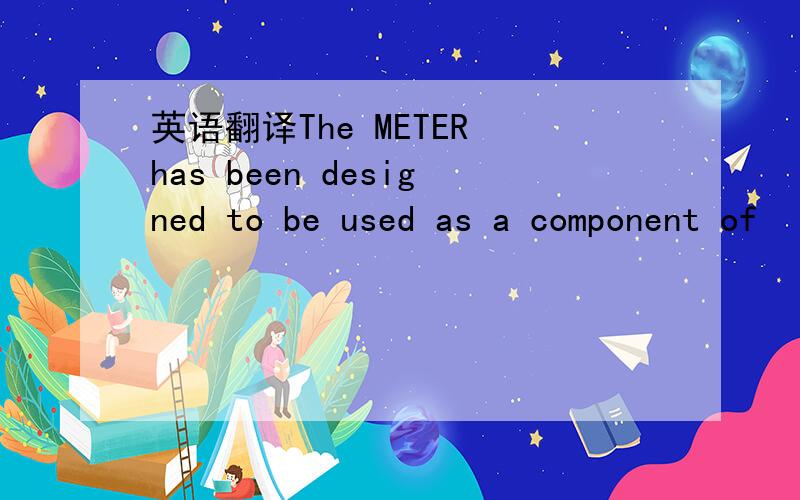英语翻译The METER has been designed to be used as a component of