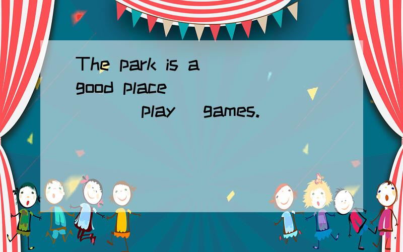 The park is a good place _____ (play) games.