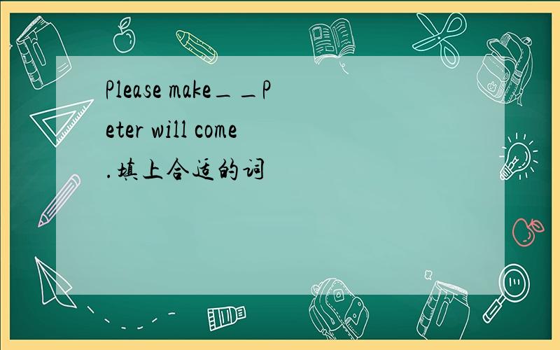 Please make__Peter will come.填上合适的词