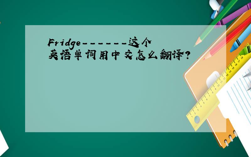 Fridge------这个英语单词用中文怎么翻译?