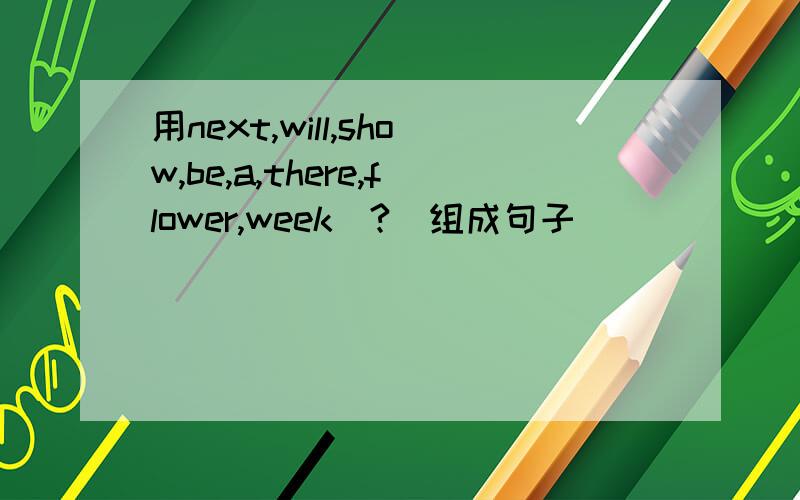 用next,will,show,be,a,there,flower,week（?）组成句子