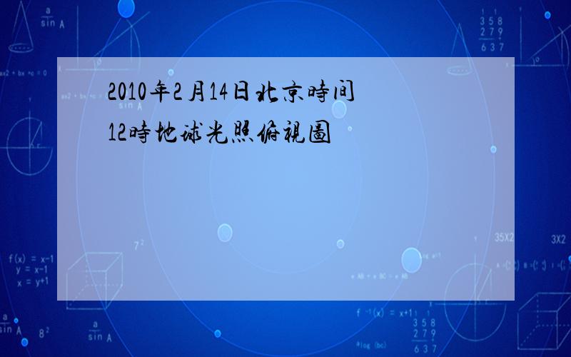 2010年2月14日北京时间12时地球光照俯视图