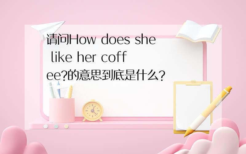 请问How does she like her coffee?的意思到底是什么?