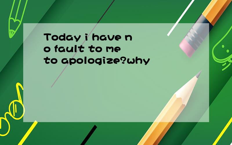 Today i have no fault to me to apologize?why