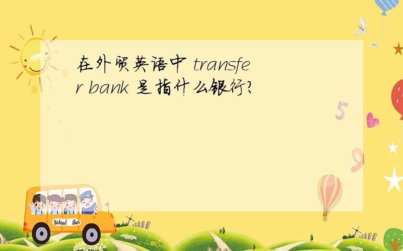 在外贸英语中 transfer bank 是指什么银行?
