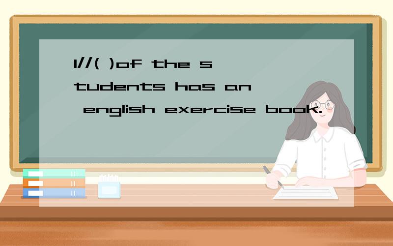 1//( )of the students has an english exercise book.