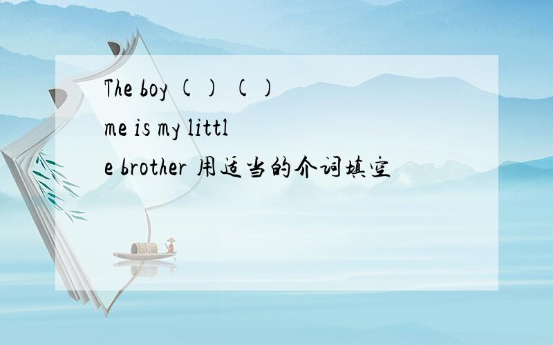 The boy () () me is my little brother 用适当的介词填空