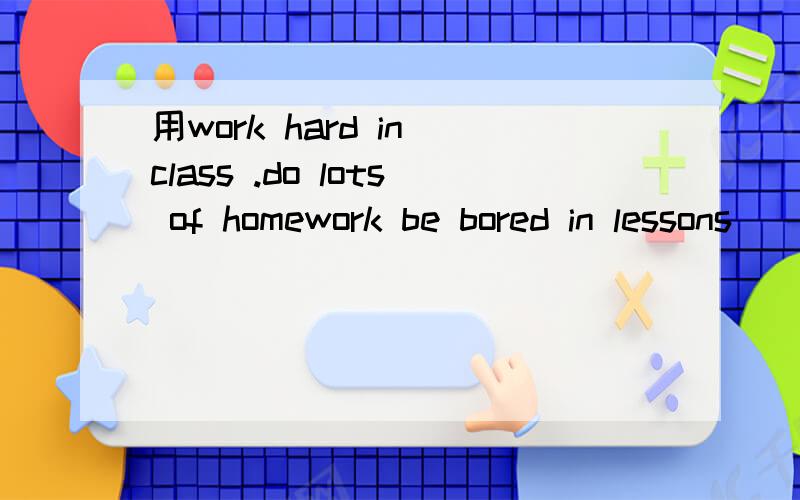 用work hard in class .do lots of homework be bored in lessons