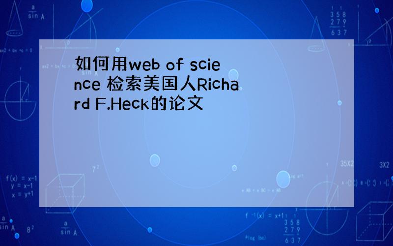 如何用web of science 检索美国人Richard F.Heck的论文