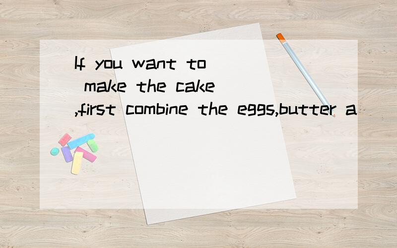If you want to make the cake,first combine the eggs,butter a