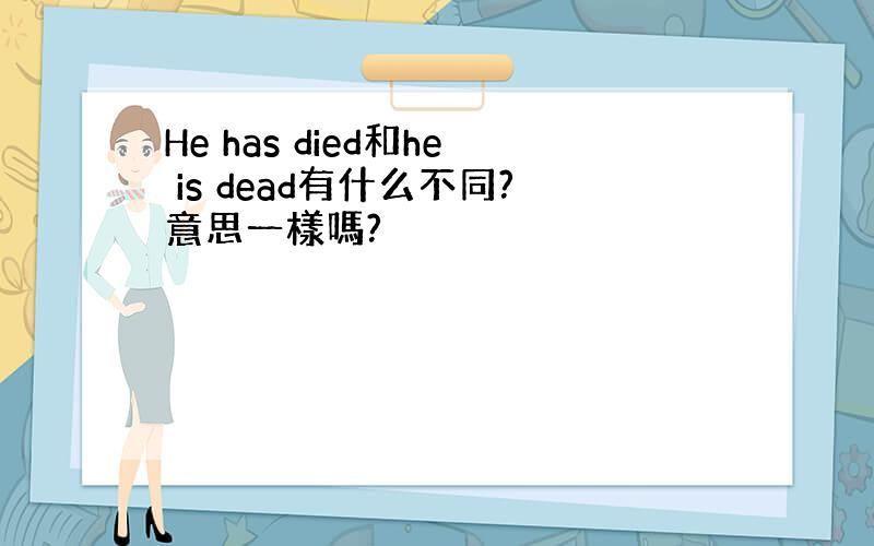 He has died和he is dead有什么不同?意思一樣嗎?