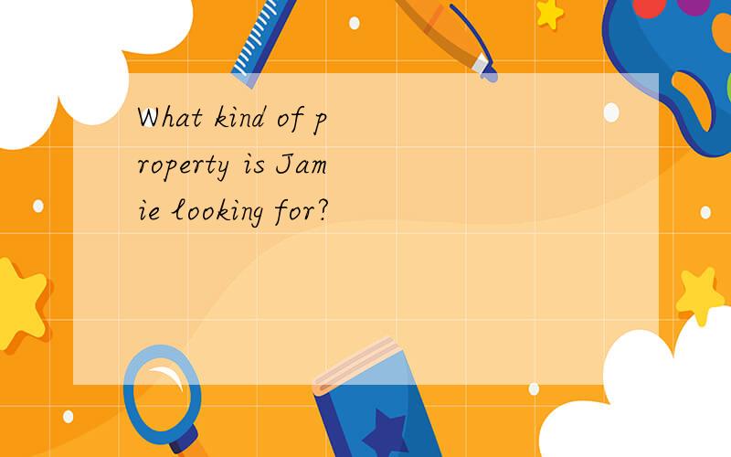 What kind of property is Jamie looking for?