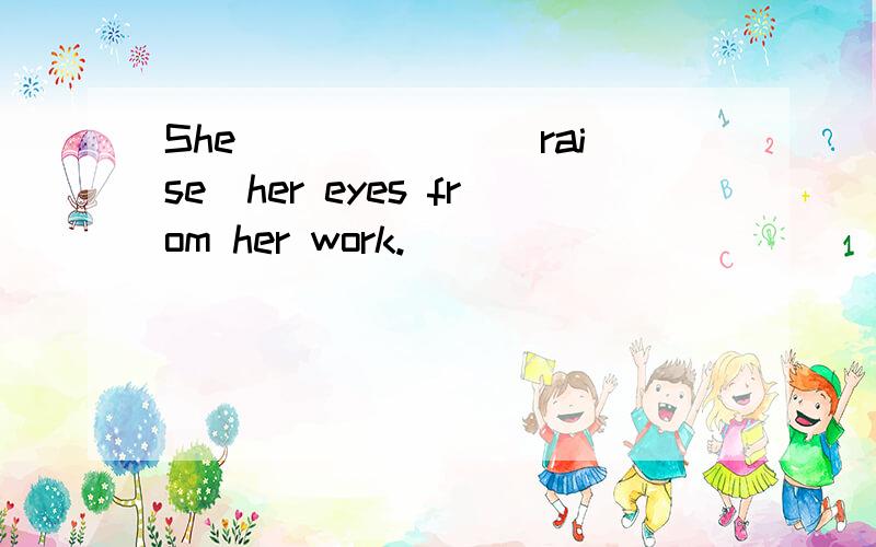 She ______(raise)her eyes from her work.