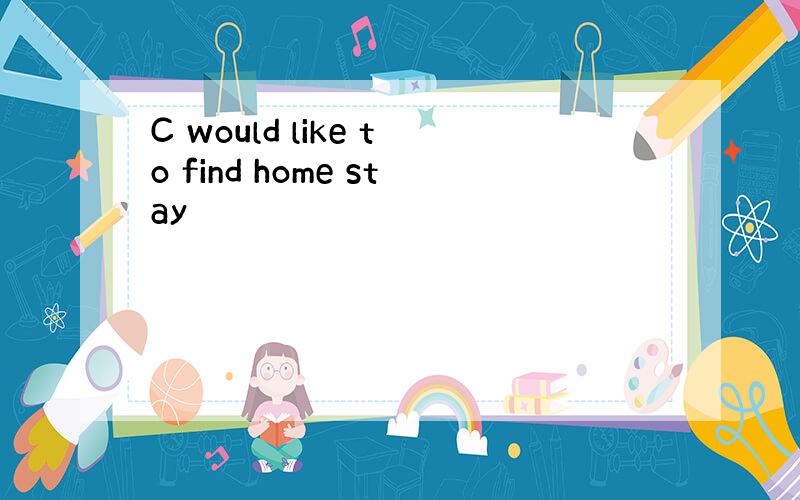 C would like to find home stay