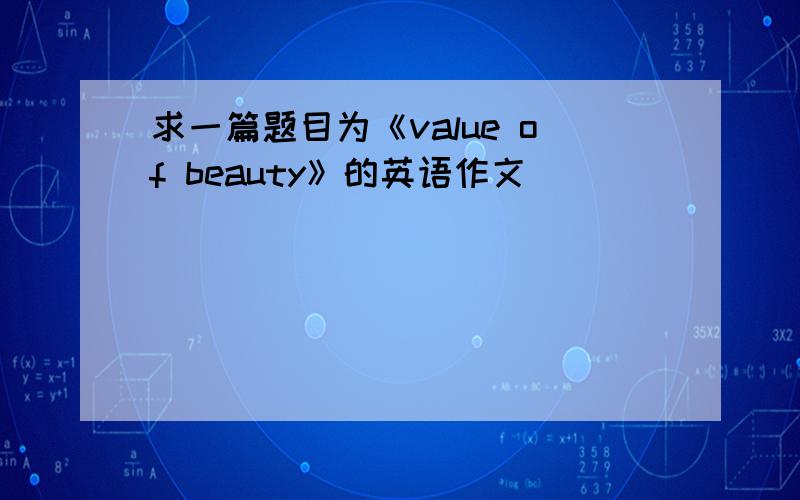 求一篇题目为《value of beauty》的英语作文