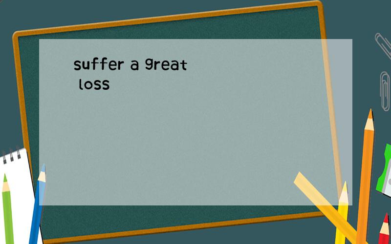 suffer a great loss
