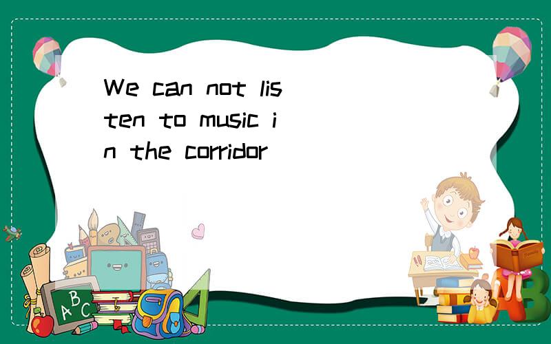 We can not listen to music in the corridor
