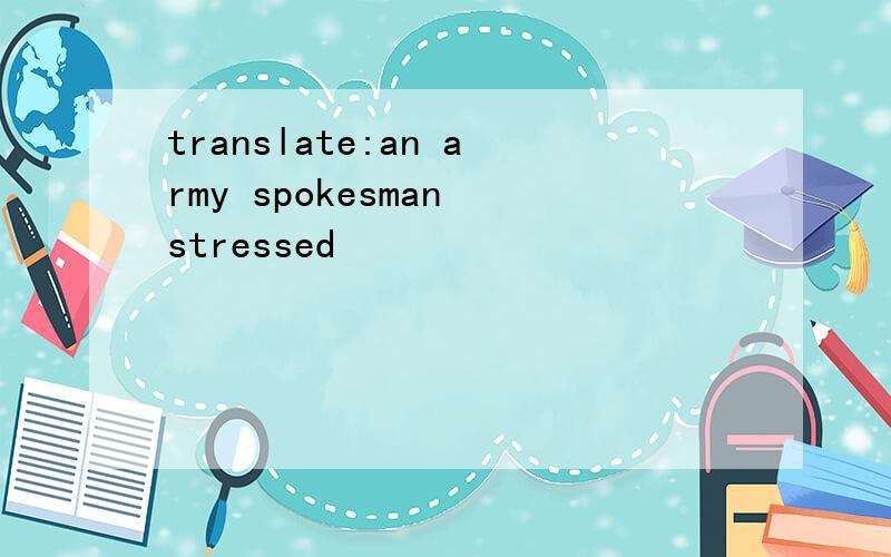 translate:an army spokesman stressed