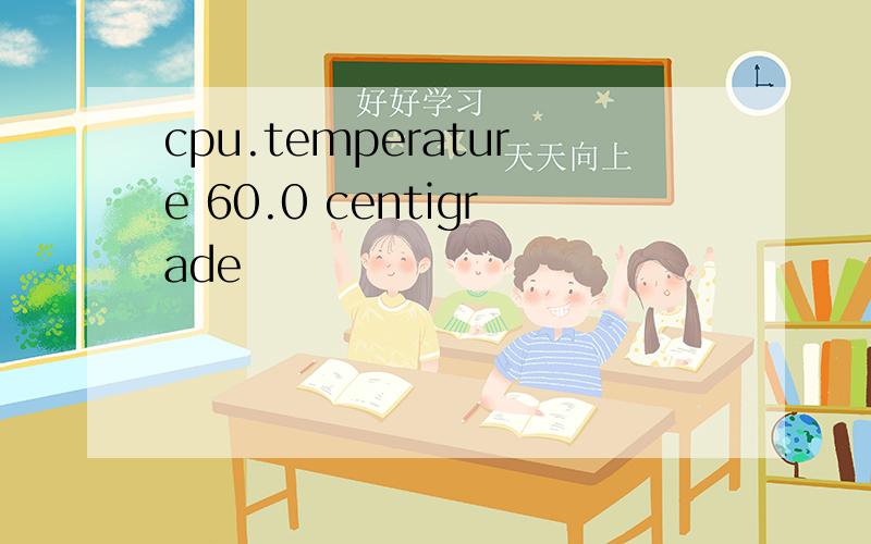 cpu.temperature 60.0 centigrade