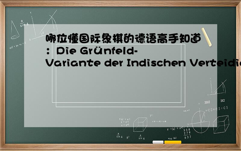 哪位懂国际象棋的德语高手知道：Die Grünfeld-Variante der Indischen Verteidig