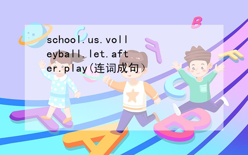 school.us.volleyball.let.after.play(连词成句）