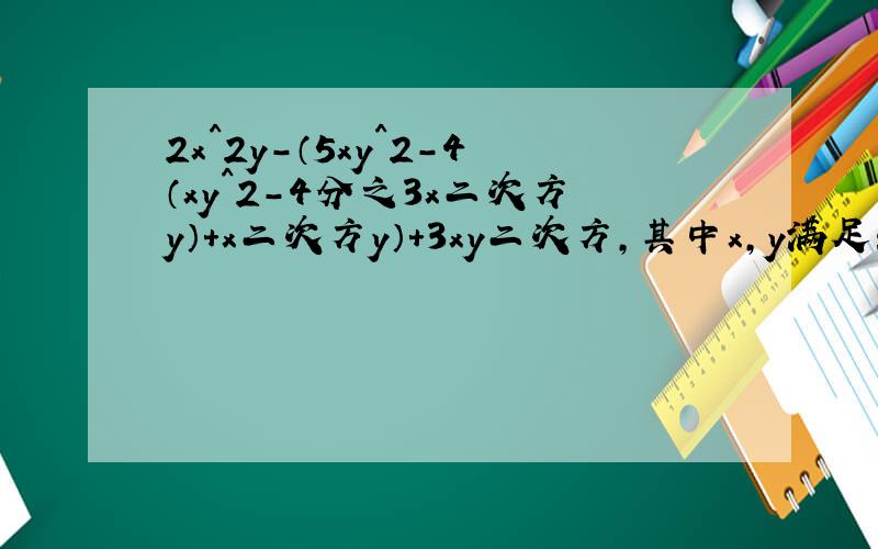 2x^2y-（5xy^2-4（xy^2-4分之3x二次方y）+x二次方y）+3xy二次方,其中x,y满足：|x-1|+（