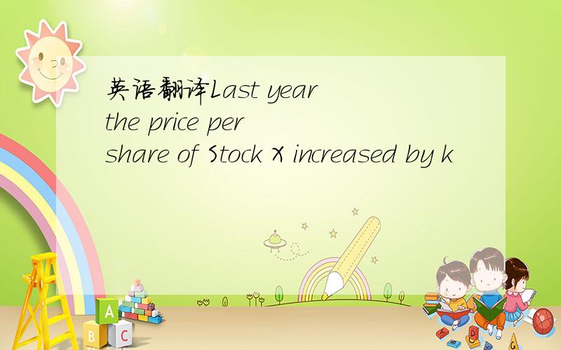 英语翻译Last year the price per share of Stock X increased by k