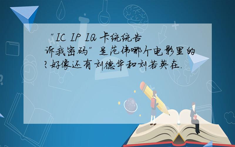 “IC IP IQ 卡统统告诉我密码”是范伟哪个电影里的?好像还有刘德华和刘若英在.
