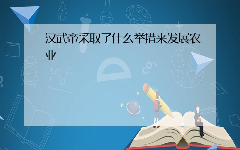 汉武帝采取了什么举措来发展农业