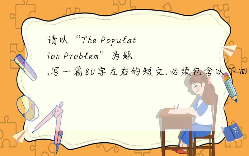 请以“The Population Problem”为题,写一篇80字左右的短文.必须包含以下四个方面内容：