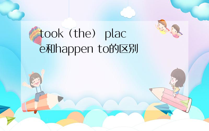 took（the） place和happen to的区别