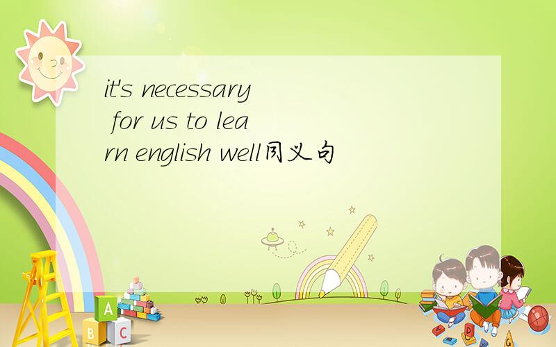 it's necessary for us to learn english well同义句