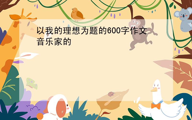 以我的理想为题的600字作文音乐家的