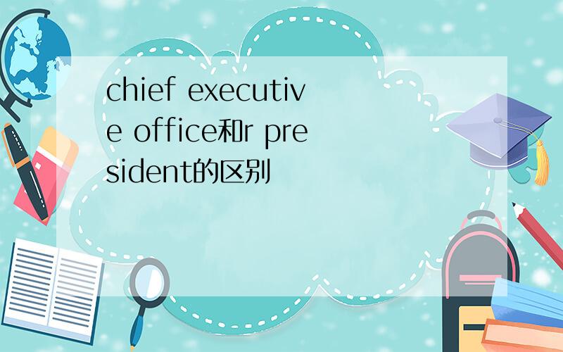 chief executive office和r president的区别