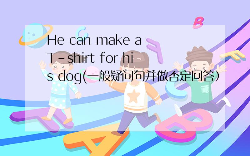 He can make a T-shirt for his dog(一般疑问句并做否定回答）