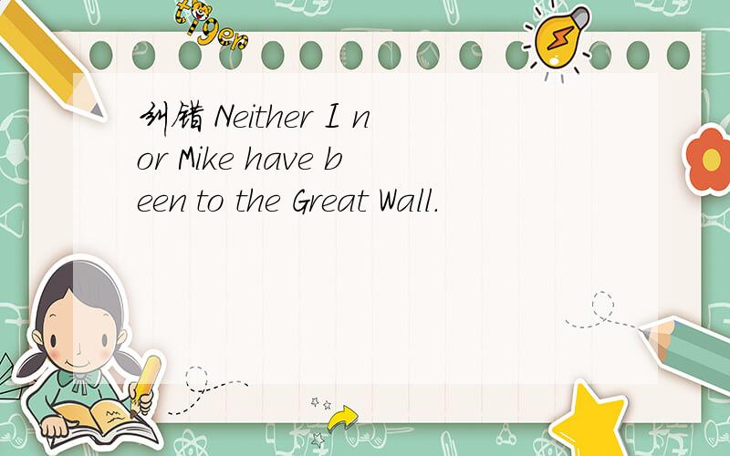 纠错 Neither I nor Mike have been to the Great Wall.